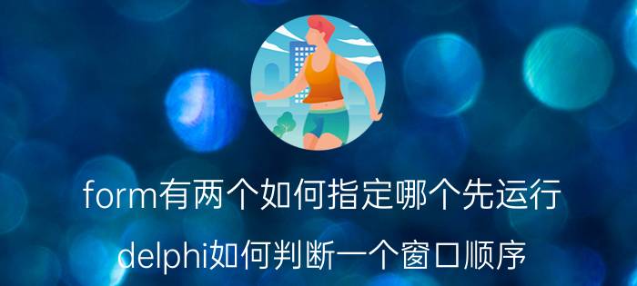 form有两个如何指定哪个先运行 delphi如何判断一个窗口顺序？